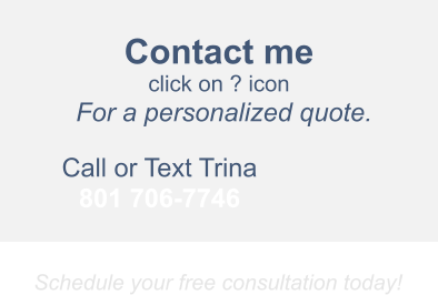 Contact me  click on ? icon  For a personalized quote.    Call or Text Trina 801 706-7746
